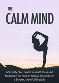 The Calm Mind: A Step-By-Step Guide to Mindfulness & Meditation